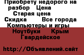 Приобрету недорого на разбор › Цена ­ 1 000 › Старая цена ­ 500 › Скидка ­ 5 - Все города Компьютеры и игры » Ноутбуки   . Крым,Гвардейское